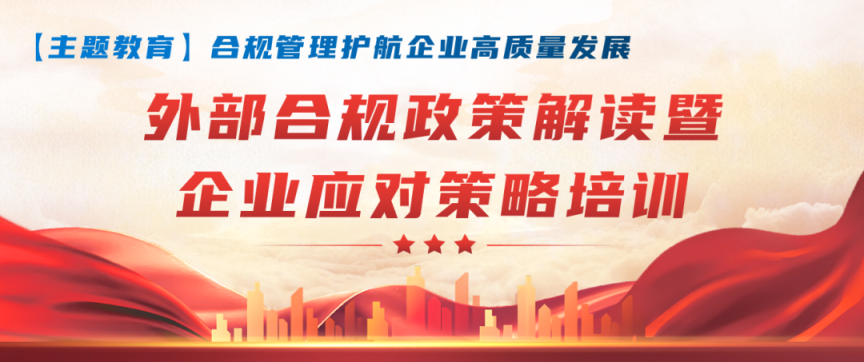 【合規(guī)管理】合規(guī)管理護(hù)航企業(yè)高質(zhì)量發(fā)展，集團(tuán)開(kāi)展“外部合規(guī)政策解讀暨企業(yè)應(yīng)對(duì)策略培訓(xùn)”專(zhuān)題講座
